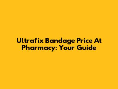 Ultrafix Bandage Price At Pharmacy: Your Guide