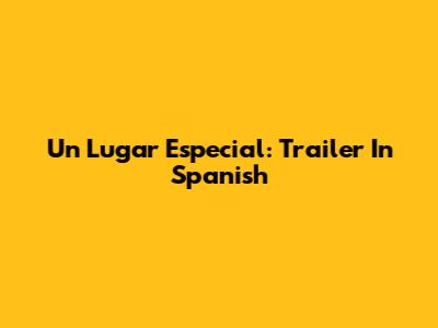Un Lugar Especial: Trailer In Spanish