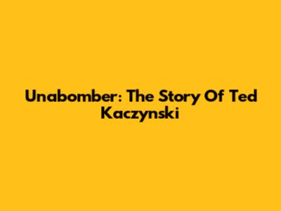 Unabomber: The Story Of Ted Kaczynski