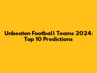 Unbeaten Football Teams 2024: Top 10 Predictions