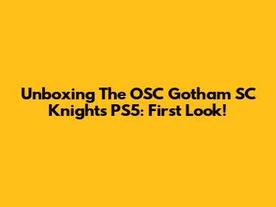 Unboxing The OSC Gotham SC Knights PS5: First Look!