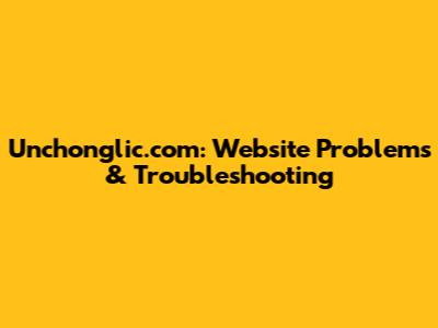 Unchonglic.com: Website Problems & Troubleshooting