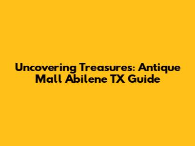 Uncovering Treasures: Antique Mall Abilene TX Guide