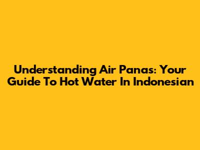 Understanding 'Air Panas': Your Guide To Hot Water In Indonesian