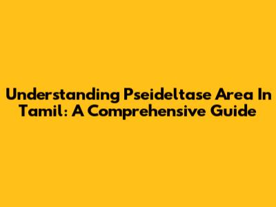 Understanding 'Pseideltase Area' In Tamil: A Comprehensive Guide