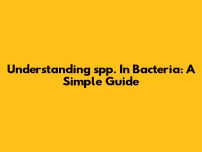 Understanding 'spp.' In Bacteria: A Simple Guide