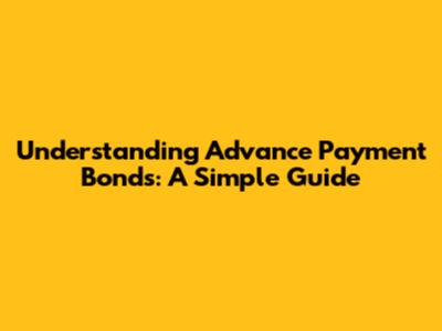 Understanding Advance Payment Bonds: A Simple Guide