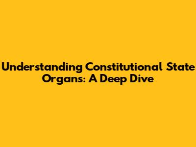 Understanding Constitutional State Organs: A Deep Dive