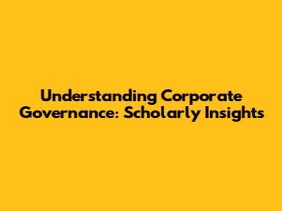 Understanding Corporate Governance: Scholarly Insights