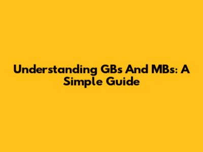 Understanding GBs And MBs: A Simple Guide