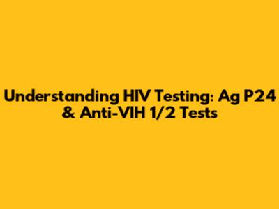 Understanding HIV Testing: Ag P24 & Anti-VIH 1/2 Tests
