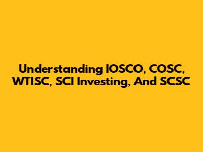 Understanding IOSCO, COSC, WTISC, SCI Investing, And SCSC