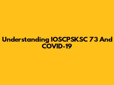 Understanding IOSCPSKSC 73 And COVID-19