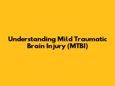 Understanding Mild Traumatic Brain Injury (MTBI)