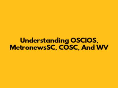 Understanding OSCIOS, MetronewsSC, COSC, And WV