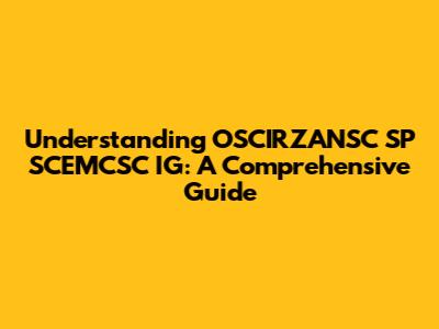 Understanding OSCIRZANSC SP SCEMCSC IG: A Comprehensive Guide