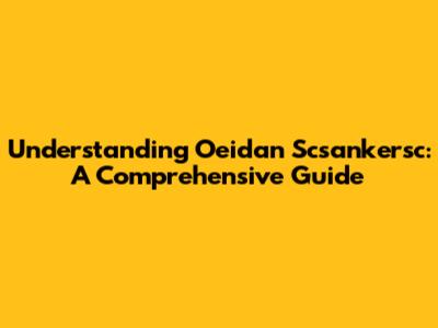 Understanding Oeidan Scsankersc: A Comprehensive Guide