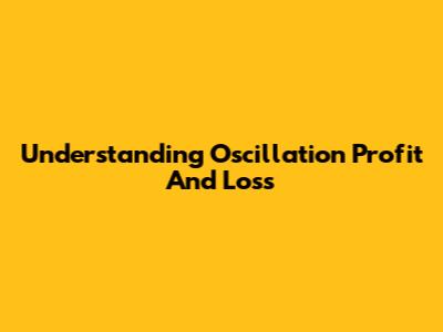 Understanding Oscillation Profit And Loss
