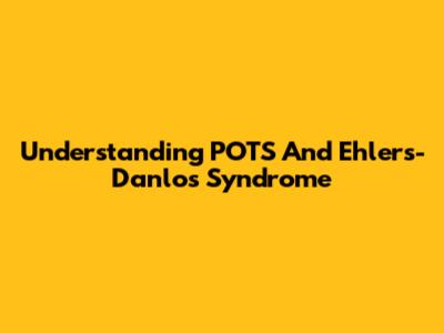 Understanding POTS And Ehlers-Danlos Syndrome