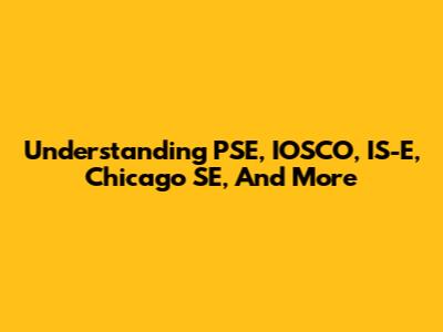 Understanding PSE, IOSCO, IS-E, Chicago SE, And More