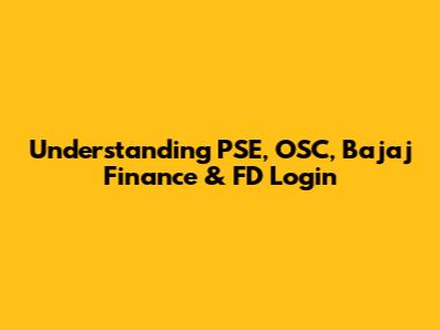 Understanding PSE, OSC, Bajaj Finance & FD Login