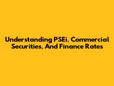 Understanding PSEi, Commercial Securities, And Finance Rates