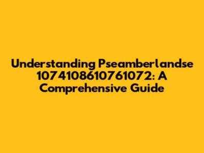 Understanding Pseamberlandse 1074108610761072: A Comprehensive Guide