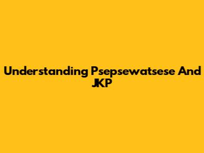 Understanding Psepsewatsese And JKP