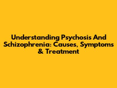 Understanding Psychosis And Schizophrenia: Causes, Symptoms & Treatment