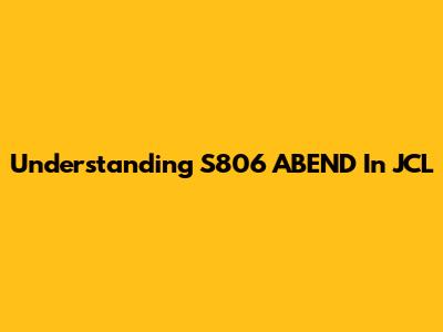 Understanding S806 ABEND In JCL