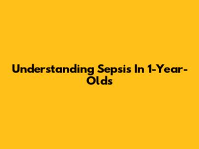 Understanding Sepsis In 1-Year-Olds