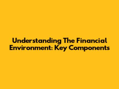 Understanding The Financial Environment: Key Components
