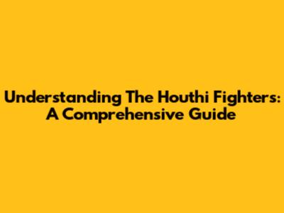 Understanding The Houthi Fighters: A Comprehensive Guide