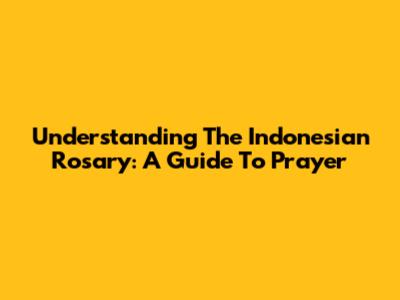 Understanding The Indonesian Rosary: A Guide To Prayer