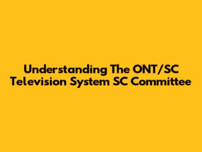 Understanding The ONT/SC Television System SC Committee