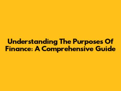 Understanding The Purposes Of Finance: A Comprehensive Guide