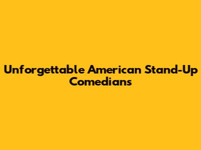 Unforgettable American Stand-Up Comedians