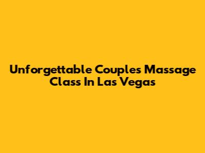 Unforgettable Couples Massage Class In Las Vegas