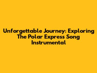 Unforgettable Journey: Exploring The Polar Express Song Instrumental