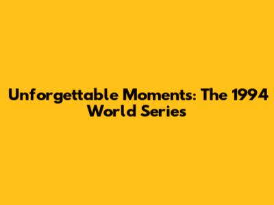 Unforgettable Moments: The 1994 World Series