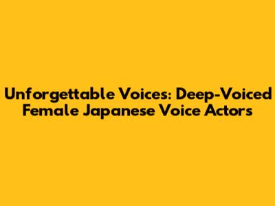 Unforgettable Voices: Deep-Voiced Female Japanese Voice Actors