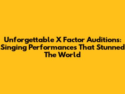 Unforgettable X Factor Auditions: Singing Performances That Stunned The World