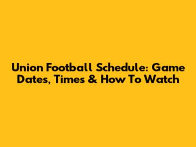 Union Football Schedule: Game Dates, Times & How To Watch