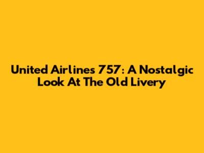 United Airlines 757: A Nostalgic Look At The Old Livery