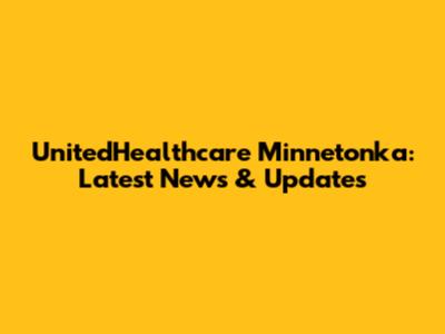 UnitedHealthcare Minnetonka: Latest News & Updates