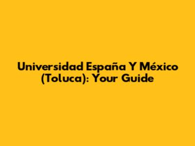 Universidad España Y México (Toluca): Your Guide
