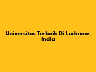 Universitas Terbaik Di Lucknow, India
