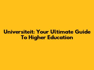 Universiteit: Your Ultimate Guide To Higher Education