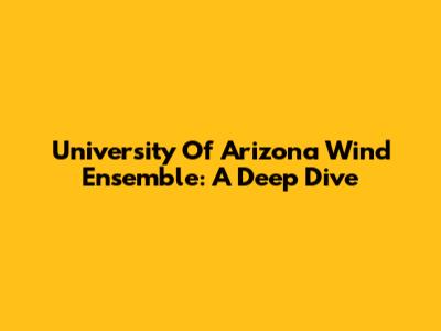 University Of Arizona Wind Ensemble: A Deep Dive