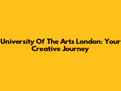 University Of The Arts London: Your Creative Journey